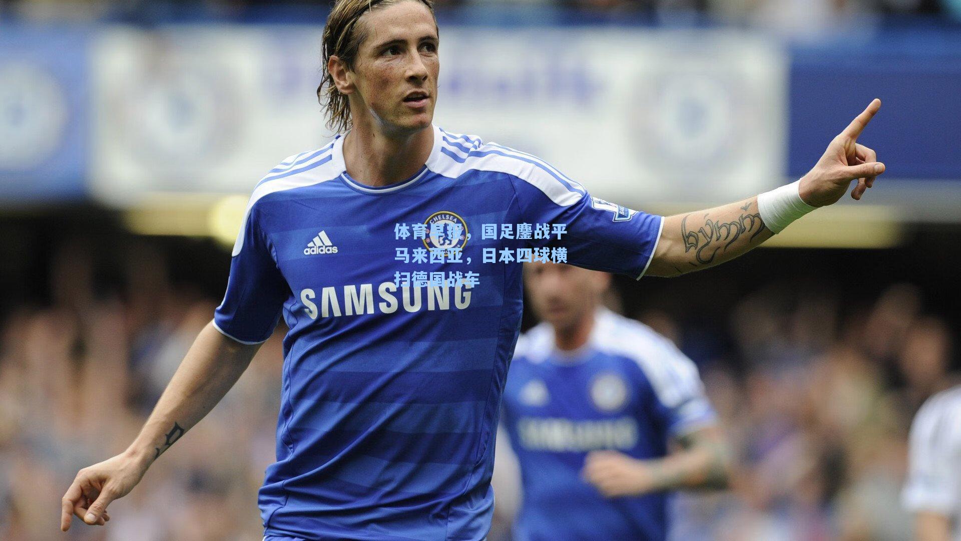 体育早报,国足鏖战平马来西亚,日本四球横扫德国战车