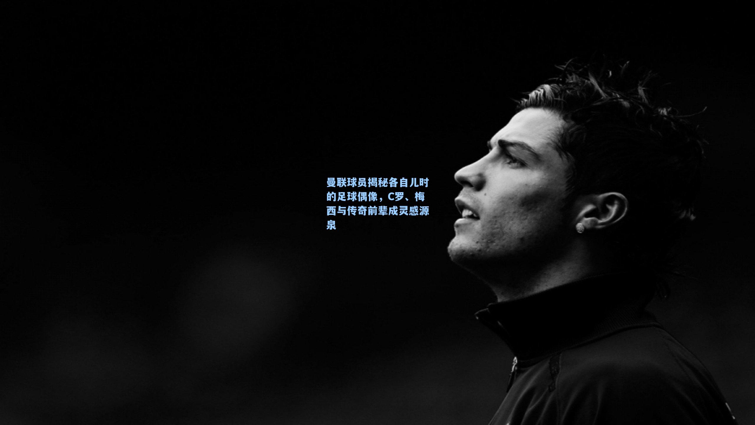 曼联球员揭秘各自儿时的足球偶像，C罗、梅西与传奇前辈成灵感源泉