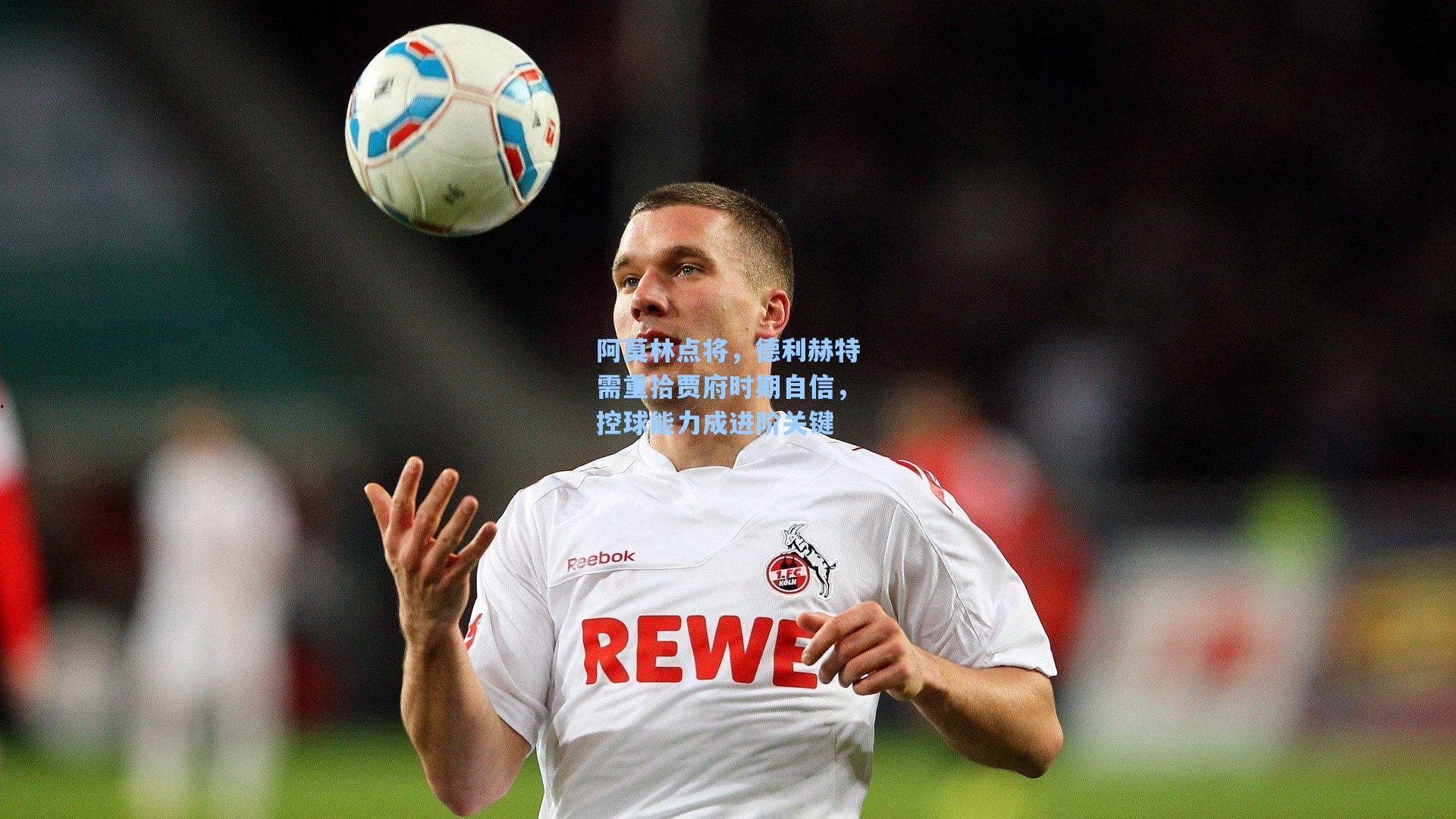 阿莫林点将，德利赫特需重拾贾府时期自信，控球能力成进阶关键