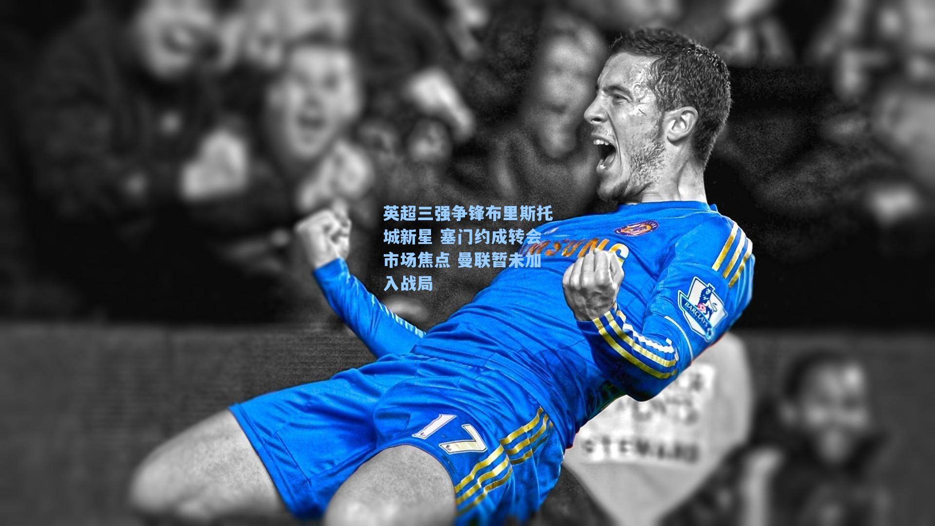 英超三强争锋布里斯托城新星 塞门约成转会市场焦点 曼联暂未加入战局