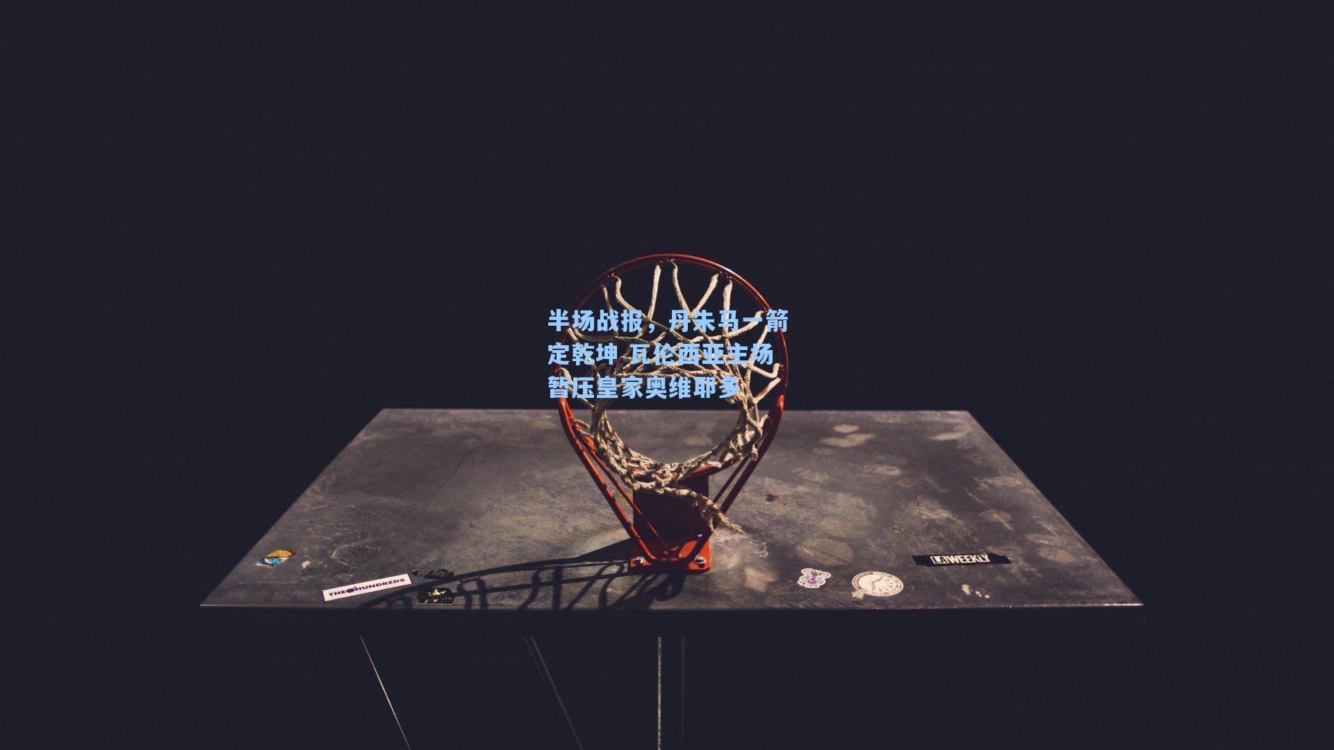 半场战报，丹朱马一箭定乾坤 瓦伦西亚主场暂压皇家奥维耶多