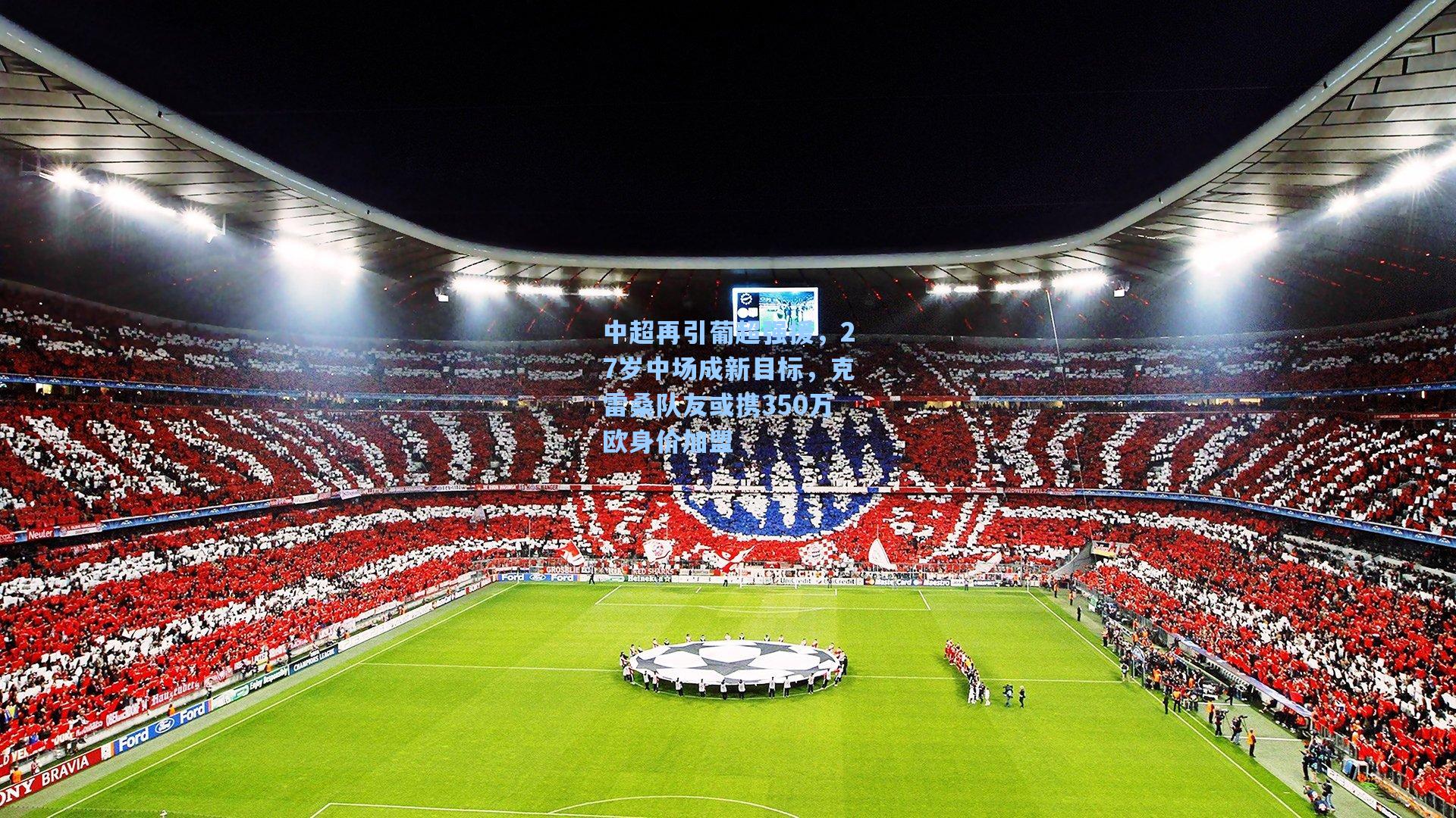 中超再引葡超强援,27岁中场成新目标,克雷桑队友或携350万欧身价加盟